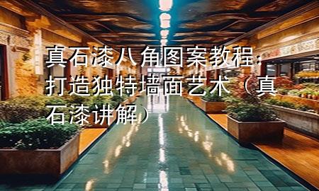 真石漆八角圖案教程：打造獨特墻面藝術（真石漆講解）