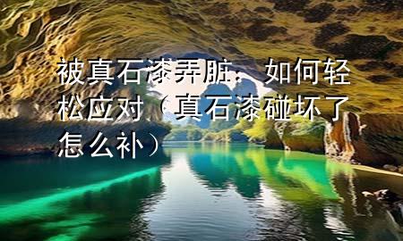 被真石漆弄臟：如何輕松應(yīng)對(duì)（真石漆碰壞了怎么補(bǔ)）