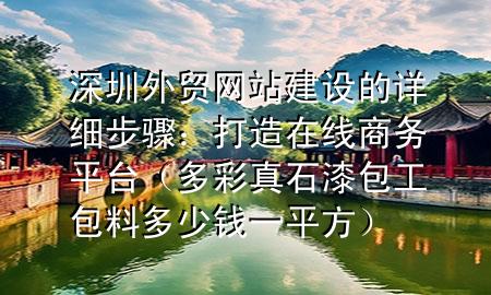 深圳外貿(mào)網(wǎng)站建設(shè)的詳細(xì)步驟：打造在線商務(wù)平臺（多彩真石漆包工包料多少錢一平方）