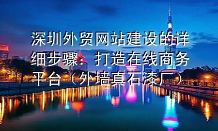 深圳外貿(mào)網(wǎng)站建設(shè)的詳細(xì)步驟：打造在線商務(wù)平臺（外墻真石漆廠）