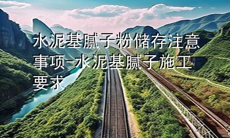 水泥基膩?zhàn)臃蹆?chǔ)存注意事項(xiàng)-水泥基膩?zhàn)邮┕ひ?>
             </div>
             <!--文章無圖的情況下插入一張圖片end-->
              
      <p>大家好，今天小編關(guān)注到一個(gè)比較有意思的話題，就是關(guān)于水泥基膩?zhàn)臃蹆?chǔ)存注意事項(xiàng)的問題，于是小編就整理了1個(gè)相關(guān)介紹水泥基膩?zhàn)臃蹆?chǔ)存注意事項(xiàng)的解答，讓我們一起看看吧。</p><ol type=