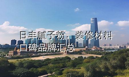 日豐膩?zhàn)臃郏b修材料口碑品牌匯總