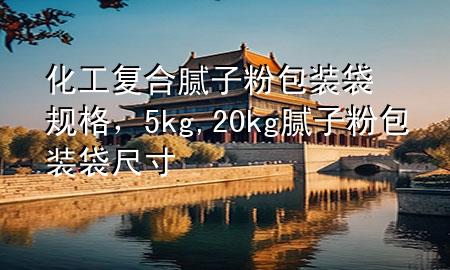 化工復(fù)合膩?zhàn)臃郯b袋規(guī)格，5kg ,20kg膩?zhàn)臃?包裝袋尺寸