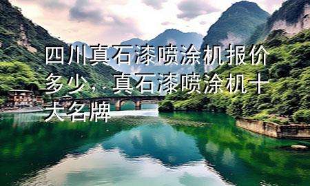 四川真石漆噴涂機(jī)報(bào)價(jià)多少，真石漆噴涂機(jī)十大名牌