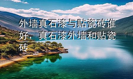外墻真石漆與貼瓷磚誰好，真石漆外墻和貼瓷磚