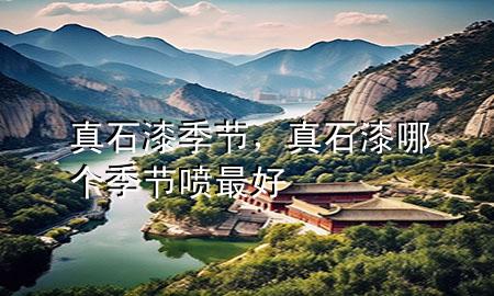 真石漆季節(jié)，真石漆哪個(gè)季節(jié)噴最好