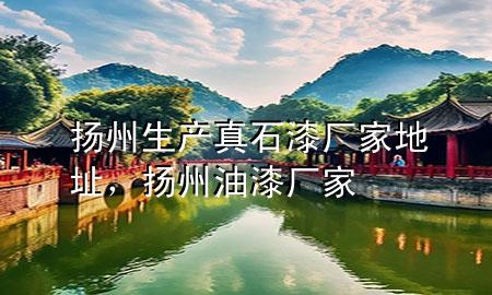 揚(yáng)州生產(chǎn)真石漆廠家地址，揚(yáng)州油漆廠家