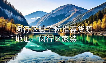 閔行區(qū)膩?zhàn)臃弁扑]貨源地址，閔行區(qū)家裝