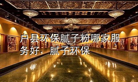 戶縣環(huán)保膩?zhàn)臃勰募曳?wù)好，膩?zhàn)?環(huán)保