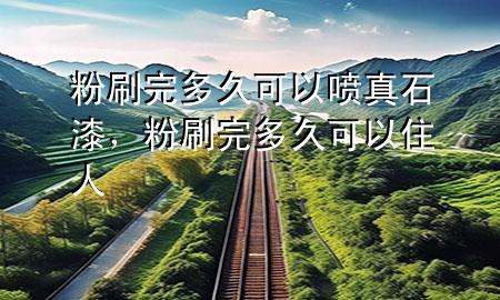 粉刷完多久可以噴真石漆，粉刷完多久可以住人
