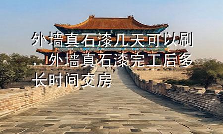 外墻真石漆幾天可以刷，外墻真石漆完工后多長(zhǎng)時(shí)間交房
