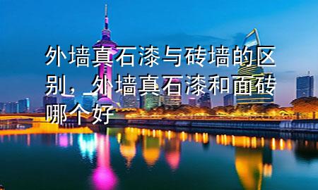 外墻真石漆與磚墻的區(qū)別，外墻真石漆和面磚哪個(gè)好