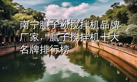 南寧膩子粉攪拌機品牌廠家，膩子攪拌機十大名牌排行榜