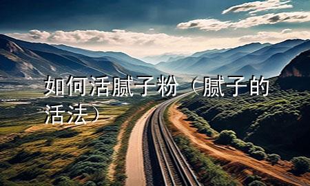 如何活膩?zhàn)臃郏佔(zhàn)拥幕罘ǎ?>
             </div>
             <!--文章無圖的情況下插入一張圖片end-->
              
      <p>本篇文章給大家談?wù)勅绾位钅佔(zhàn)臃?，以及膩?zhàn)拥幕?**對應(yīng)的知識點(diǎn)，希望對各位有所幫助，不要忘了收***本站喔。
今天給各位分享如何活膩?zhàn)臃鄣闹R，其中也會對膩?zhàn)拥幕?**進(jìn)行解釋，如果能碰巧解決***現(xiàn)在面臨的問題，別忘了關(guān)注本站，現(xiàn)在開始吧！</p><ol type=