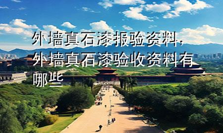 外墻真石漆報驗資料，外墻真石漆驗收資料有哪些