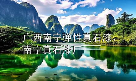 廣西南寧彈性真石漆，南寧真石漆廠