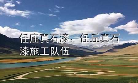 任廟真石漆，任丘真石漆施工隊伍