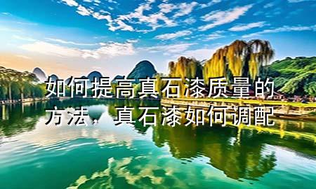如何提高真石漆質(zhì)量的方法，真石漆如何調(diào)配