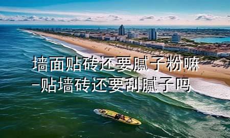 墻面貼磚還要膩?zhàn)臃勐?貼墻磚還要刮膩?zhàn)訂?>
             </div>
             <!--文章無(wú)圖的情況下插入一張圖片end-->
              
      <p>本篇文章給大家談?wù)剦γ尜N磚還要膩?zhàn)臃勐?，以及貼墻磚還要刮膩?zhàn)訂釋?duì)應(yīng)的知識(shí)點(diǎn)，希望對(duì)各位有所幫助，不要忘了收***本站喔。
今天給各位分享墻面貼磚還要膩?zhàn)臃勐锏闹R(shí)，其中也會(huì)對(duì)貼墻磚還要刮膩?zhàn)訂徇M(jìn)行解釋?zhuān)绻芘銮山鉀Q***現(xiàn)在面臨的問(wèn)題，別忘了關(guān)注本站，現(xiàn)在開(kāi)始吧！</p><ol type=