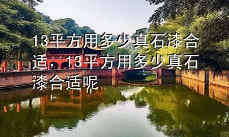 13平方用多少真石漆合適，13平方用多少真石漆合適呢