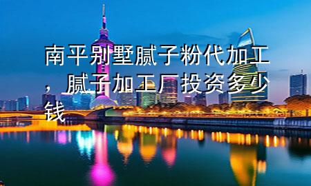 南平別墅膩?zhàn)臃鄞庸?，膩?zhàn)蛹庸S投資多少錢