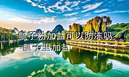 膩?zhàn)臃奂欲}可以防凍嗎-膩?zhàn)永锛欲}