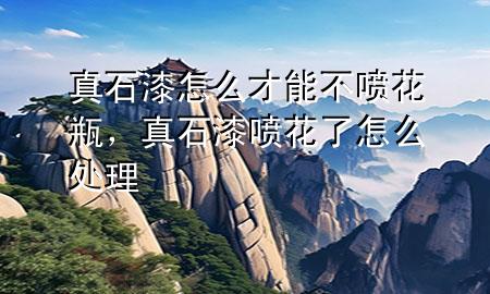 真石漆怎么才能不噴花瓶，真石漆噴花了怎么處理