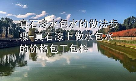 真石漆水包水的做法步驟-真石漆上做水包水的價格包工包料