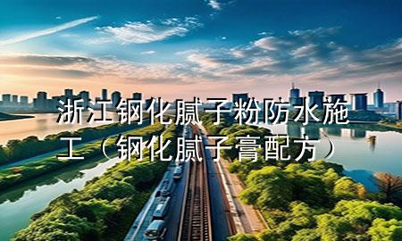 浙江鋼化膩子粉防水施工（鋼化膩子膏配方）
