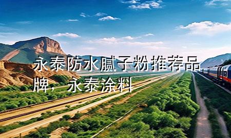 永泰防水膩子粉推薦品牌，永泰涂料
