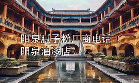 陽泉膩?zhàn)臃蹚S商電話（陽泉油漆店）