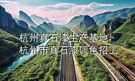 杭州真石漆生產(chǎn)基地，杭州市真石漆調(diào)色招工