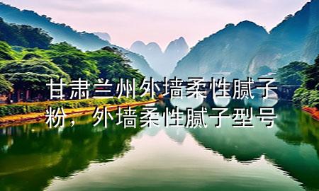 甘肅蘭州外墻柔性膩?zhàn)臃?，外墻柔性膩?zhàn)有吞?hào)