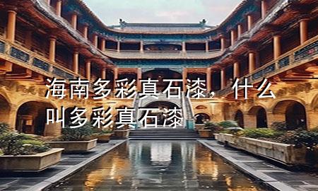 海南多彩真石漆，什么叫多彩真石漆