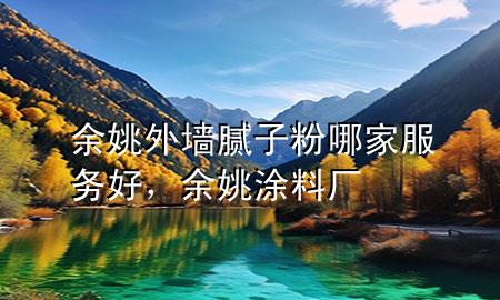 余姚外墻膩子粉哪家服務好，余姚涂料廠