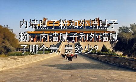 內(nèi)墻膩?zhàn)臃酆屯鈮δ佔(zhàn)臃?，?nèi)墻膩?zhàn)雍屯鈮δ佔(zhàn)幽膫€貴,貴多少?