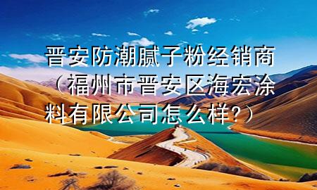 晉安防潮膩子粉經(jīng)銷商（福州市晉安區(qū)海宏涂料有限公司怎么樣?）