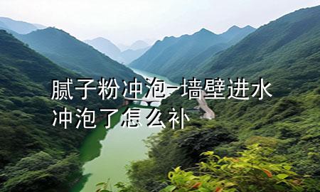 膩?zhàn)臃蹧_泡-墻壁進(jìn)水沖泡了怎么補(bǔ)