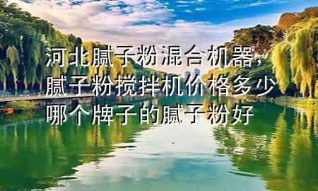 河北膩?zhàn)臃刍旌蠙C(jī)器，膩?zhàn)臃蹟嚢铏C(jī)價(jià)格多少哪個(gè)牌子的膩?zhàn)臃酆?>
             </div>
             <!--文章無(wú)圖的情況下插入一張圖片end-->
              
      <p>大家好，今天小編關(guān)注到一個(gè)比較有意思的話題，就是關(guān)于河北膩?zhàn)臃刍旌蠙C(jī)器的問(wèn)題，于是小編就整理了1個(gè)相關(guān)介紹河北膩?zhàn)臃刍旌蠙C(jī)器的解答，讓我們一起看看吧。</p><ol type=