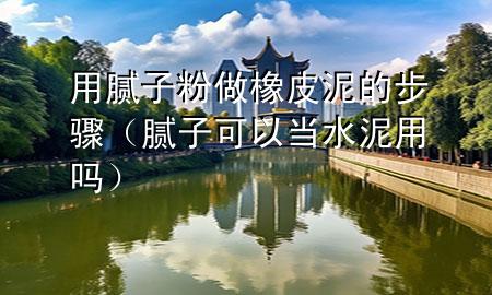 用膩?zhàn)臃圩鱿鹌つ嗟牟襟E（膩?zhàn)涌梢援?dāng)水泥用嗎）