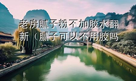 老房膩?zhàn)臃鄄患幽z水翻新（膩?zhàn)涌梢圆挥媚z嗎）