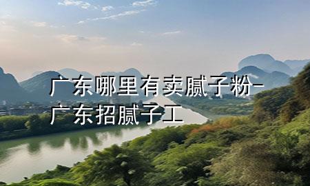 廣東哪里有賣膩?zhàn)臃?廣東招膩?zhàn)庸?>
             </div>
             <!--文章無圖的情況下插入一張圖片end-->
              
      <p>本篇文章給大家談?wù)剰V東哪里有賣膩?zhàn)臃?，以及廣東招膩?zhàn)庸?duì)應(yīng)的知識(shí)點(diǎn)，希望對(duì)各位有所幫助，不要忘了收***本站喔。
今天給各位分享廣東哪里有賣膩?zhàn)臃鄣闹R(shí)，其中也會(huì)對(duì)廣東招膩?zhàn)庸みM(jìn)行解釋，如果能碰巧解決***現(xiàn)在面臨的問題，別忘了關(guān)注本站，現(xiàn)在開始吧！</p><ol type=