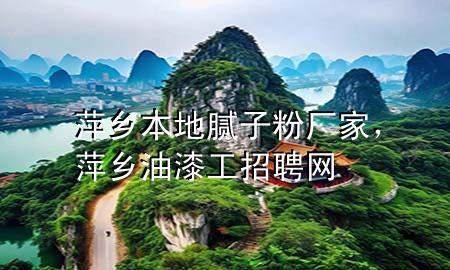 萍鄉(xiāng)本地膩?zhàn)臃蹚S家，萍鄉(xiāng)油漆工招聘網(wǎng)