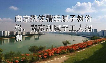 南京整體精裝膩?zhàn)臃蹆r(jià)格，南京刮膩?zhàn)庸と苏衅?>
             </div>
             <!--文章無(wú)圖的情況下插入一張圖片end-->
              
      <p>本篇文章給大家談?wù)勀暇┱w精裝膩?zhàn)臃蹆r(jià)格，以及南京刮膩?zhàn)庸と苏衅笇?duì)應(yīng)的知識(shí)點(diǎn)，希望對(duì)各位有所幫助，不要忘了收***本站喔。
今天給各位分享南京整體精裝膩?zhàn)臃蹆r(jià)格的知識(shí)，其中也會(huì)對(duì)南京刮膩?zhàn)庸と苏衅高M(jìn)行解釋，如果能碰巧解決***現(xiàn)在面臨的問題，別忘了關(guān)注本站，現(xiàn)在開始吧！</p><ol type=