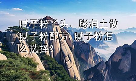 膩?zhàn)臃垩绢^，膨潤(rùn)土做膩?zhàn)臃叟浞?膩?zhàn)臃墼趺催x擇?
