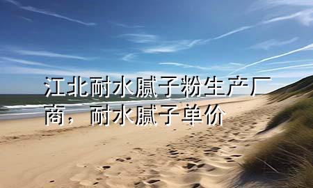 江北耐水膩?zhàn)臃凵a(chǎn)廠商，耐水膩?zhàn)訂蝺r