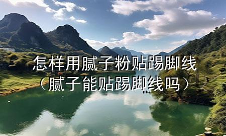 怎樣用膩?zhàn)臃圪N踢腳線(xiàn)（膩?zhàn)幽苜N踢腳線(xiàn)嗎）