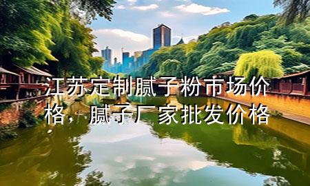 江蘇定制膩?zhàn)臃凼袌?chǎng)價(jià)格，膩?zhàn)訌S家批發(fā)價(jià)格