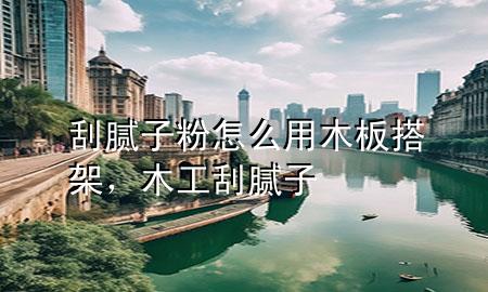 刮膩?zhàn)臃墼趺从媚景宕罴?，木工刮膩?zhàn)?>
             </div>
             <!--文章無(wú)圖的情況下插入一張圖片end-->
              
      <p>本篇文章給大家談?wù)劰文佔(zhàn)臃墼趺从媚景宕罴埽约澳竟す文佔(zhàn)訉?duì)應(yīng)的知識(shí)點(diǎn)，希望對(duì)各位有所幫助，不要忘了收***本站喔。
今天給各位分享刮膩?zhàn)臃墼趺从媚景宕罴艿闹R(shí)，其中也會(huì)對(duì)木工刮膩?zhàn)舆M(jìn)行解釋，如果能碰巧解決***現(xiàn)在面臨的問(wèn)題，別忘了關(guān)注本站，現(xiàn)在開始吧！</p><ol type=