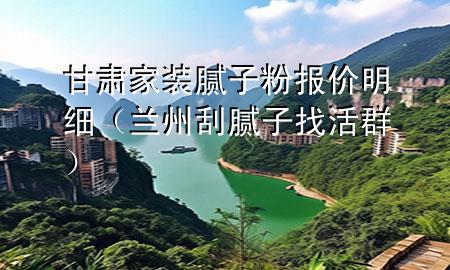 甘肅家裝膩子粉報價明細(xì)（蘭州刮膩子找活群）